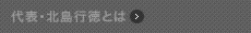 代表／北島行徳とは